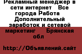 Рекламный менеджер в сети интернет - Все города Работа » Дополнительный заработок и сетевой маркетинг   . Брянская обл.